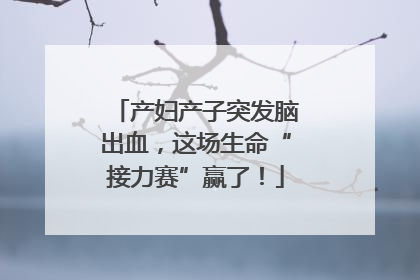产妇产子突发脑出血，这场生命“接力赛”赢了！