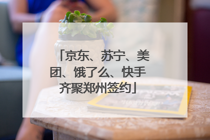 京东、苏宁、美团、饿了么、快手齐聚郑州签约