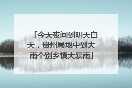 今天夜间到明天白天，贵州局地中到大雨个别乡镇大暴雨