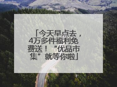 今天早点去，4万多件福利免费送！“优品市集”就等你啦