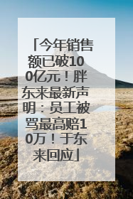 今年销售额已破100亿元！胖东来最新声明：员工被骂最高赔10万！于东来回应