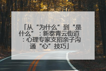 从“为什么”到“是什么”：新泰青云街道：心理专家支招亲子沟通“心”技巧