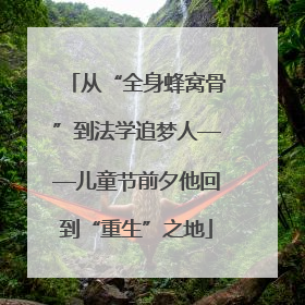 从“全身蜂窝骨”到法学追梦人——儿童节前夕他回到“重生”之地