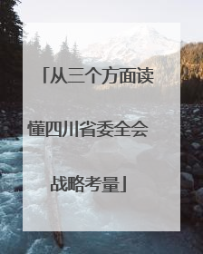 从三个方面读懂四川省委全会战略考量