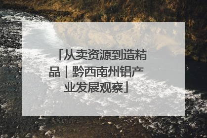 从卖资源到造精品｜黔西南州铝产业发展观察