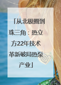 从北极圈到珠三角：热立方22年技术革新破局热泵产业