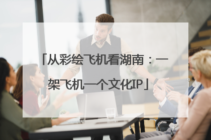 从彩绘飞机看湖南：一架飞机一个文化IP