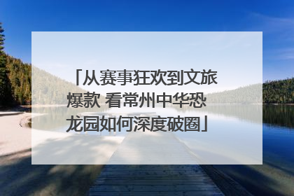 从赛事狂欢到文旅爆款 看常州中华恐龙园如何深度破圈