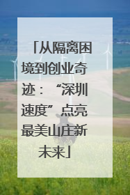 从隔离困境到创业奇迹：“深圳速度”点亮最美山庄新未来