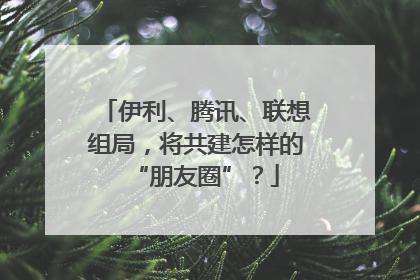 伊利、腾讯、联想组局，将共建怎样的“朋友圈”？