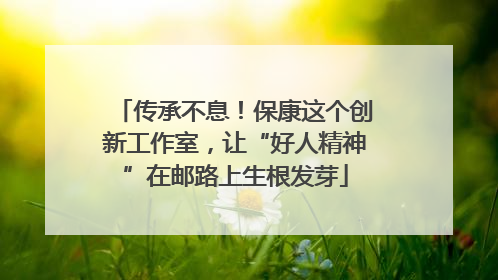 传承不息！保康这个创新工作室，让“好人精神”在邮路上生根发芽