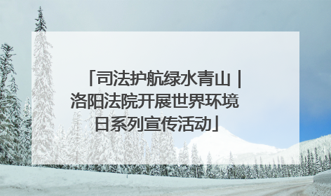 司法护航绿水青山｜洛阳法院开展世界环境日系列宣传活动