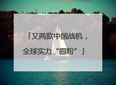 又两款中国战机，全球实力“圈粉”