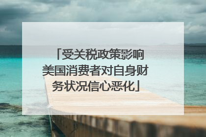 受关税政策影响 美国消费者对自身财务状况信心恶化