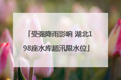 受强降雨影响 湖北198座水库超汛限水位