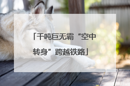 千吨巨无霸“空中转身”跨越铁路
