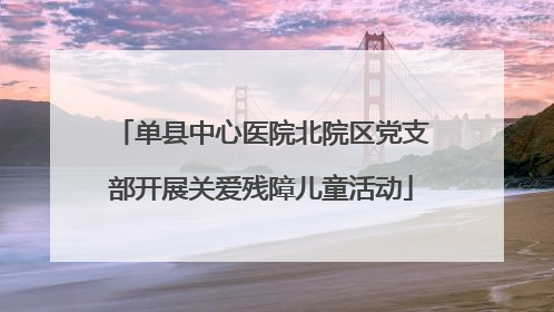 单县中心医院北院区党支部开展关爱残障儿童活动