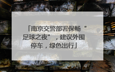 南京交警部署保畅“足球之夜”，建议外围停车，绿色出行