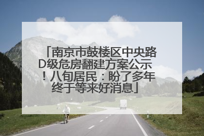 南京市鼓楼区中央路D级危房翻建方案公示！八旬居民：盼了多年终于等来好消息