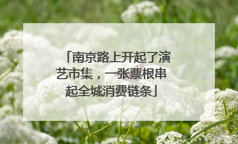 南京路上开起了演艺市集，一张票根串起全城消费链条