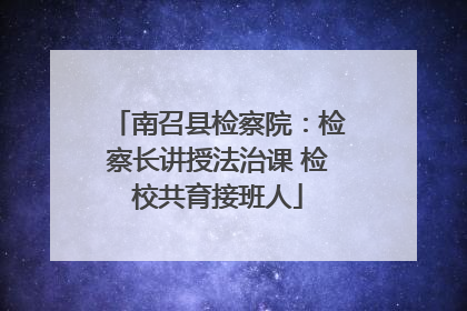 南召县检察院：检察长讲授法治课 检校共育接班人