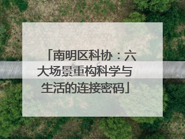南明区科协：六大场景重构科学与生活的连接密码