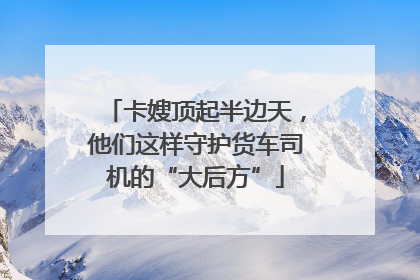 卡嫂顶起半边天，他们这样守护货车司机的“大后方”