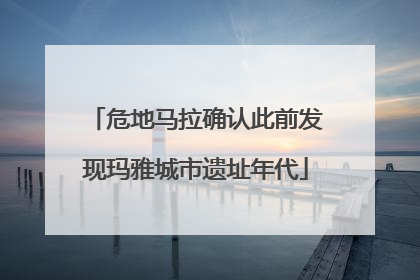 危地马拉确认此前发现玛雅城市遗址年代