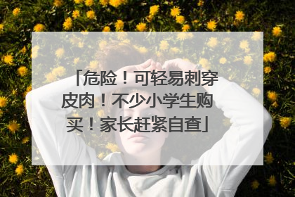 危险！可轻易刺穿皮肉！不少小学生购买！家长赶紧自查