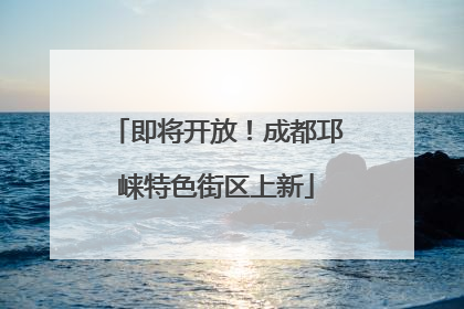 即将开放！成都邛崃特色街区上新