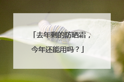 去年剩的防晒霜，今年还能用吗？