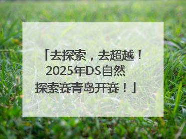 去探索，去超越！2025年DS自然探索赛青岛开赛！