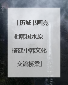 历城书画亮相韩国水原 搭建中韩文化交流桥梁