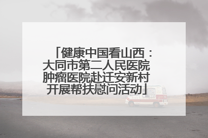 健康中国看山西：大同市第二人民医院肿瘤医院赴迁安新村开展帮扶慰问活动