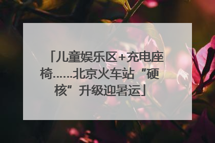 儿童娱乐区+充电座椅……北京火车站“硬核”升级迎暑运