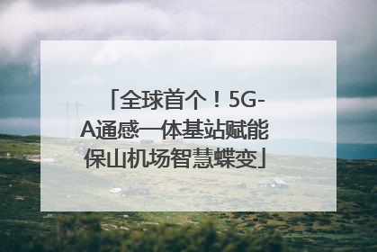 全球首个！5G-A通感一体基站赋能保山机场智慧蝶变