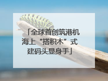 全球首创筑港机海上“搭积木”式建码头显身手