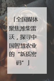 全国媒体聚焦潍柴雷沃，探寻中国智慧农业的“新质密码”
