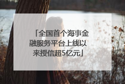 全国首个海事金融服务平台上线以来授信超5亿元