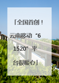 全国首创！云南移动“61520”平台很暖心