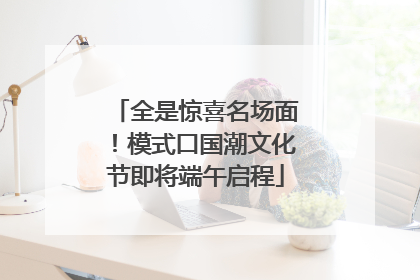 全是惊喜名场面！模式口国潮文化节即将端午启程