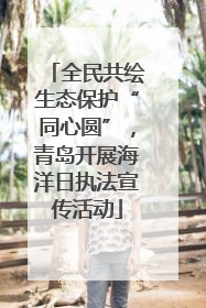 全民共绘生态保护“同心圆”，青岛开展海洋日执法宣传活动