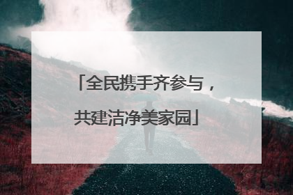 全民携手齐参与，共建洁净美家园