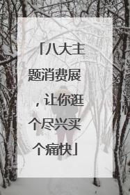 八大主题消费展，让你逛个尽兴买个痛快