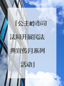 公主岭市司法局开展民法典宣传月系列活动