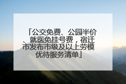 公交免费、公园半价、就医免挂号费，宿迁市发布市级及以上劳模优待服务清单