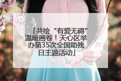共绘“有爱无碍”温暖画卷！天心区举办第35次全国助残日主题活动