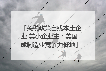 关税政策自戕本土企业 美小企业主：美国成制造业竞争力低地