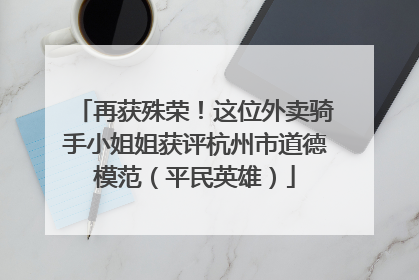 再获殊荣！这位外卖骑手小姐姐获评杭州市道德模范（平民英雄）