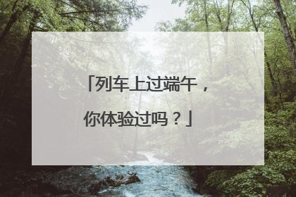 列车上过端午，你体验过吗？